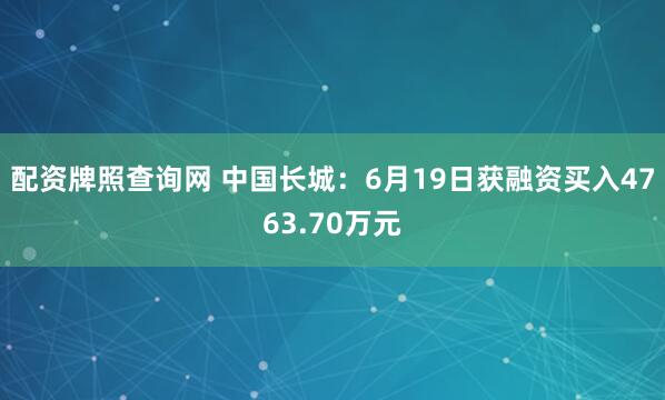 配资牌照查询网 中国长城：6月19日获融资买入4763.70万元