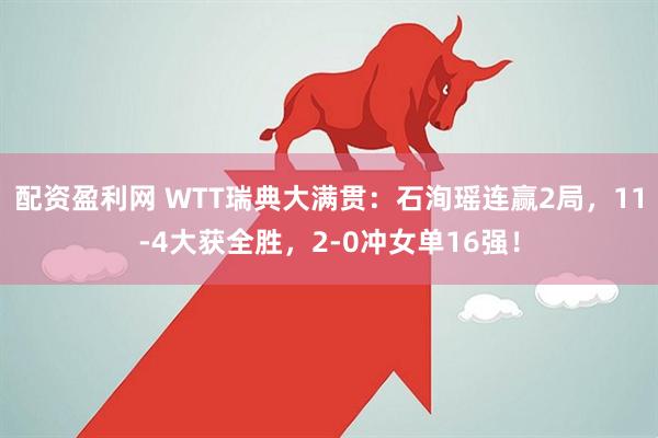 配资盈利网 WTT瑞典大满贯：石洵瑶连赢2局，11-4大获全胜，2-0冲女单16强！