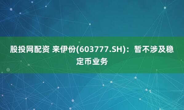 股投网配资 来伊份(603777.SH)：暂不涉及稳定币业务