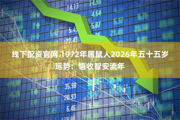 线下配资官网 1972年属鼠人2026年五十五岁运势：悟收智安流年