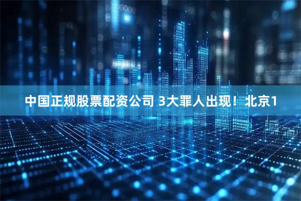 中国正规股票配资公司 3大罪人出现！北京1